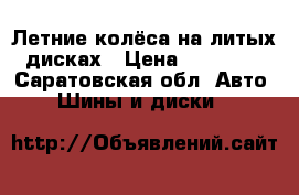 Летние колёса на литых дисках › Цена ­ 12 000 - Саратовская обл. Авто » Шины и диски   